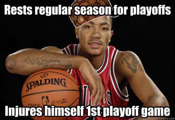 Rests regular season for playoffs Injures himself 1st playoff game  Scumbag Derrick Rose