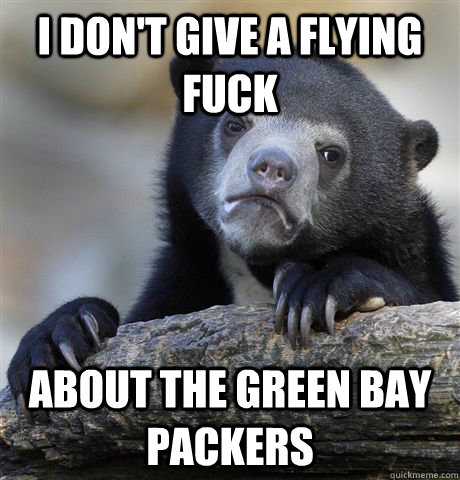 I don't give a flying fuck about the Green Bay Packers  Confession Bear