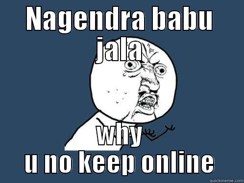 NAGENDRA BABU JALA WHY U NO KEEP ONLINE Y U No