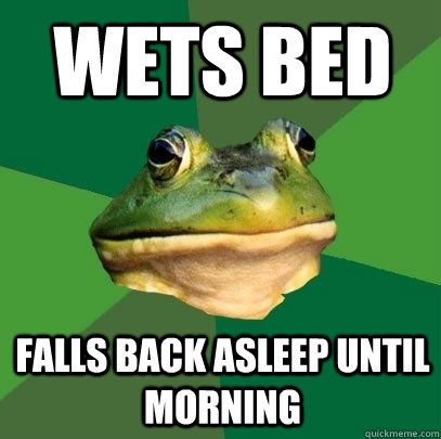Wets bed falls back asleep until morning   Foul Bachelor Frog
