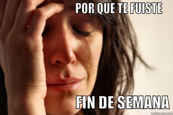                                POR QUE TE FUISTE                            FIN DE SEMANA First World Problems