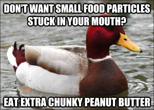 Don't want small food particles stuck in your mouth? Eat extra chunky peanut butter  Malicious Advice Mallard