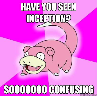 Have you seen inception? Sooooooo confusing  Slowpoke
