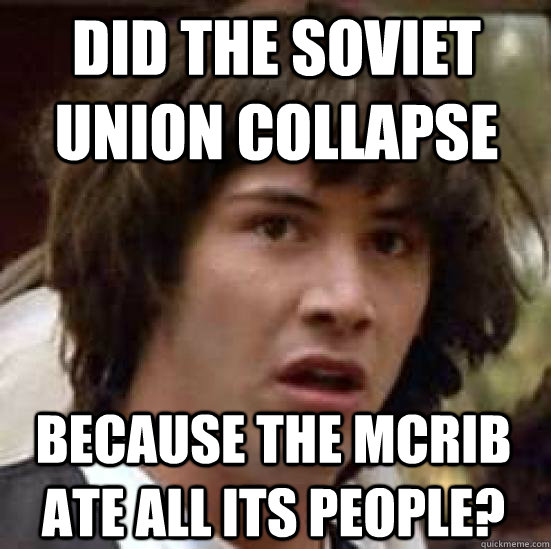 Did the soviet union collapse because the mcrib ate all its people?  conspiracy keanu