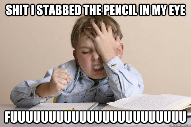 Shit I stabbed the pencil in my eye fuuuuuuuuuuuuuuuuuuuuuuu - Shit I stabbed the pencil in my eye fuuuuuuuuuuuuuuuuuuuuuuu  Frustrated Calculus Kid