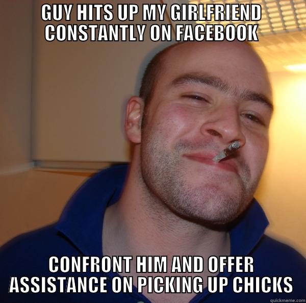 GUY HITS UP MY GIRLFRIEND CONSTANTLY ON FACEBOOK CONFRONT HIM AND OFFER ASSISTANCE ON PICKING UP CHICKS Good Guy Greg 