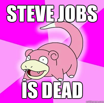 steve jobs is dead - steve jobs is dead  Slowpoke