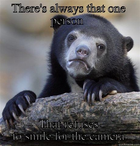 THERE'S ALWAYS THAT ONE PERSON  THAT REFUSES TO SMILE FOR THE CAMERA Confession Bear