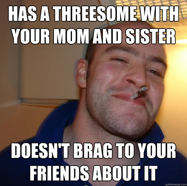 Has a threesome with your mom and sister doesn't brag to your friends about it - Has a threesome with your mom and sister doesn't brag to your friends about it  Misc