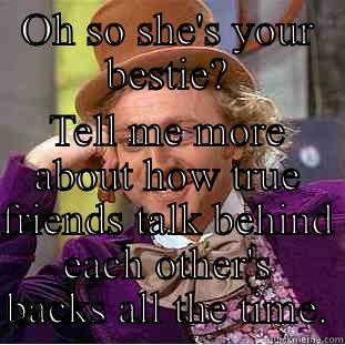 OH SO SHE'S YOUR BESTIE? TELL ME MORE ABOUT HOW TRUE FRIENDS TALK BEHIND EACH OTHER'S BACKS ALL THE TIME. Condescending Wonka