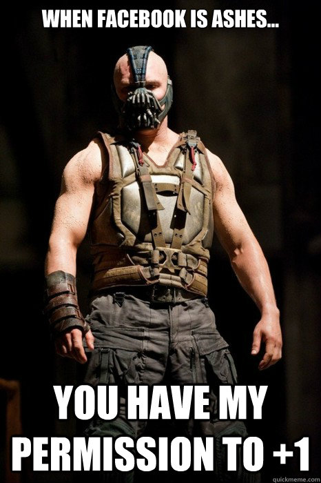 When Facebook is ashes... you have my permission to +1 - When Facebook is ashes... you have my permission to +1  Permission Bane