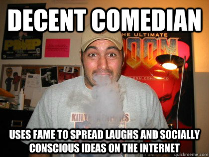 Decent comedian Uses fame to spread laughs and socially conscious ideas on the internet - Decent comedian Uses fame to spread laughs and socially conscious ideas on the internet  Joe Rogan