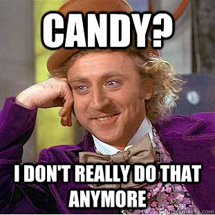 Candy? I don't really do that anymore  Creepy Wonka