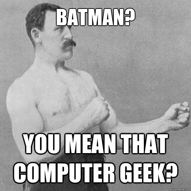 Batman? You mean that computer geek? - Batman? You mean that computer geek?  Misc