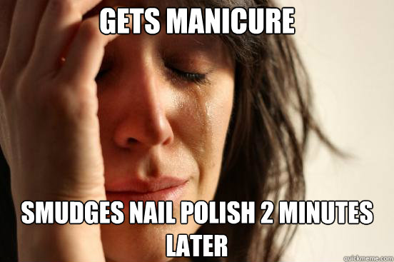 Gets manicure  smudges nail polish 2 minutes later   - Gets manicure  smudges nail polish 2 minutes later    First World Problems