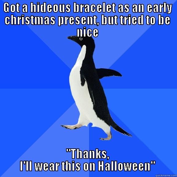 Got a hideous bracelet - GOT A HIDEOUS BRACELET AS AN EARLY CHRISTMAS PRESENT, BUT TRIED TO BE NICE 