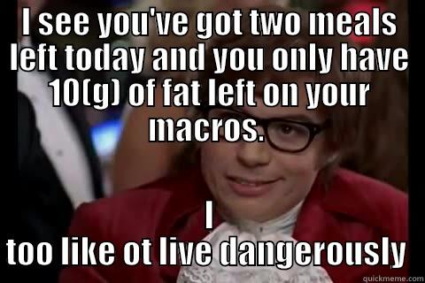 I SEE YOU'VE GOT TWO MEALS LEFT TODAY AND YOU ONLY HAVE 10(G) OF FAT LEFT ON YOUR MACROS.  I TOO LIKE OT LIVE DANGEROUSLY  Dangerously - Austin Powers