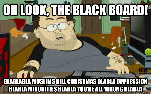 Oh look, the black board! Blablabla muslims kill christmas blabla oppression blabla minorities blabla you're all wrong blabla   PC Gaming