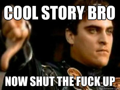 Cool Story Bro Now shut the fuck up  Downvoting Roman