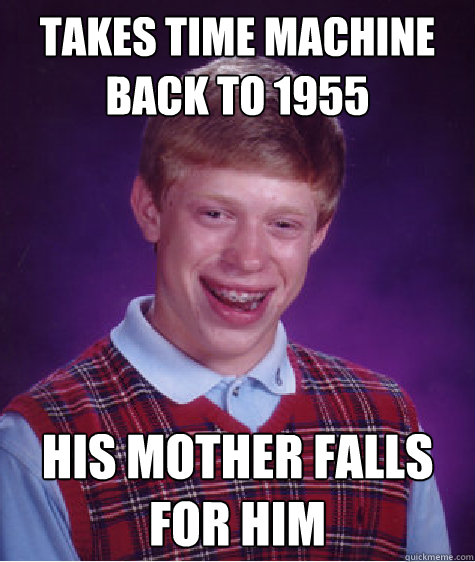 Takes time machine back to 1955  His mother falls for him  Bad Luck Brian