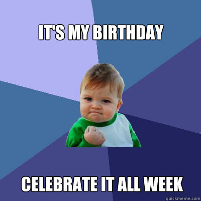 It's my birthday celebrate it all week - It's my birthday celebrate it all week  Success Baby