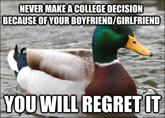 Never make a college decision because of your boyfriend/girlfriend You will regret it  Actual Advice Mallard