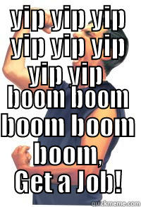YIP YIP YIP YIP YIP YIP YIP YIP  BOOM BOOM BOOM BOOM BOOM, GET A JOB! Misc
