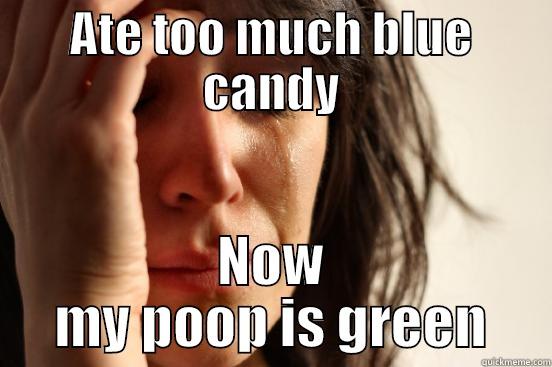 ATE TOO MUCH BLUE CANDY NOW MY POOP IS GREEN First World Problems