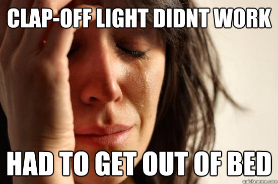 Clap-off light didnt work had to get out of bed   First World Problems