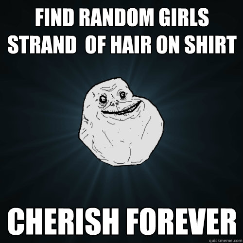 Find random girls strand  of hair on shirt Cherish Forever  Forever Alone