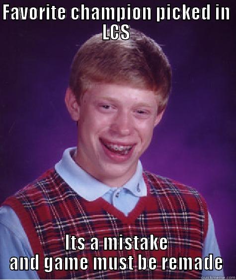 FAVORITE CHAMPION PICKED IN LCS ITS A MISTAKE AND GAME MUST BE REMADE Bad Luck Brian