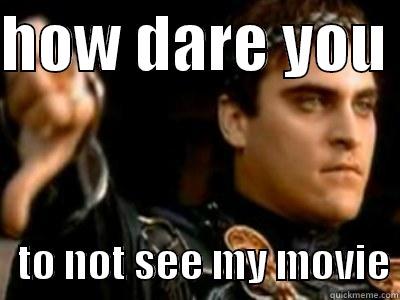HOW DARE YOU     TO NOT SEE MY MOVIE Downvoting Roman