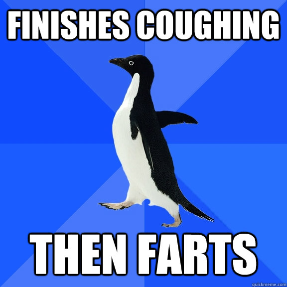 Finishes coughing then farts  Socially Awkward Penguin