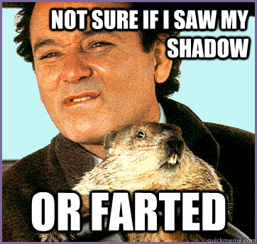 Not sure if I saw my shadow Or farted  Groundhog Day