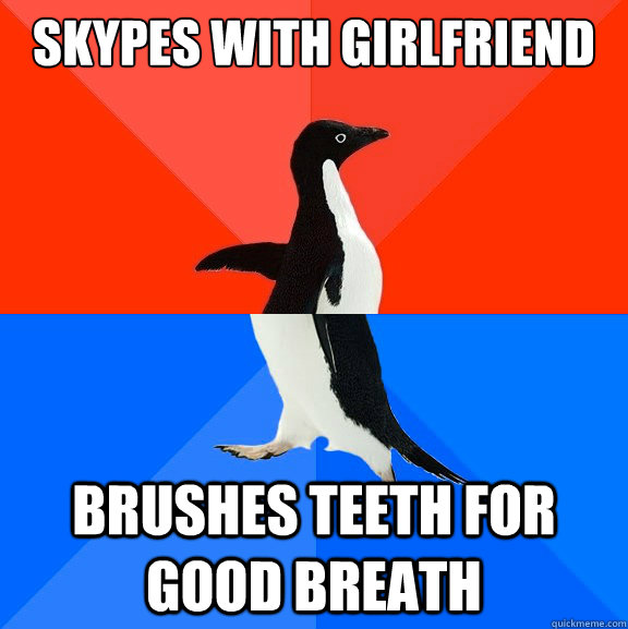 Skypes with Girlfriend Brushes teeth for good breath  Socially Awesome Awkward Penguin