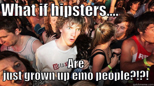 WHAT IF HIPSTERS....             ARE JUST GROWN UP EMO PEOPLE?!?! Sudden Clarity Clarence
