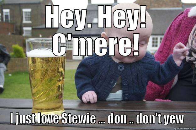 HEY. HEY! C'MERE! I JUST LOVE STEWIE ... DON .. DON'T YEW drunk baby