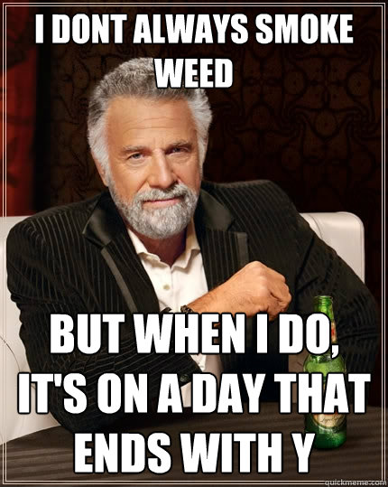 I dont always smoke weed But when I do, It's on a day that ends with Y  The Most Interesting Man In The World