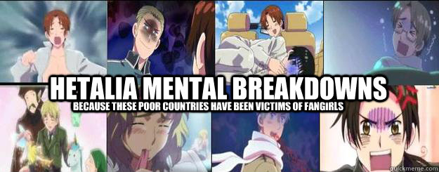 Hetalia Mental Breakdowns because these poor countries have been victims of fangirls - Hetalia Mental Breakdowns because these poor countries have been victims of fangirls  Misc