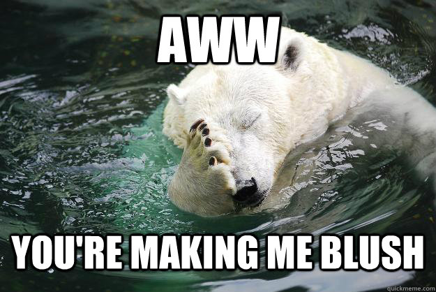 aww you're making me blush - Embarrassed Polar Bear - quickmeme.