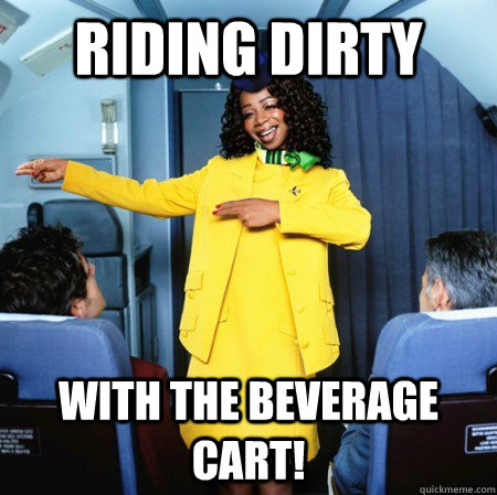 riding dirty with the beverage cart!  Ghetto Flight Attendant