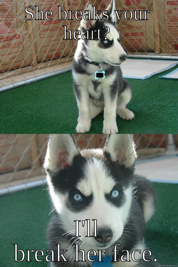 SHE BREAKS YOUR HEART? I'LL BREAK HER FACE. Insanity puppy