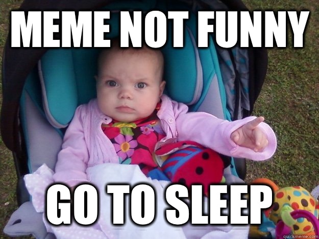 Meme not funny  Go to sleep   