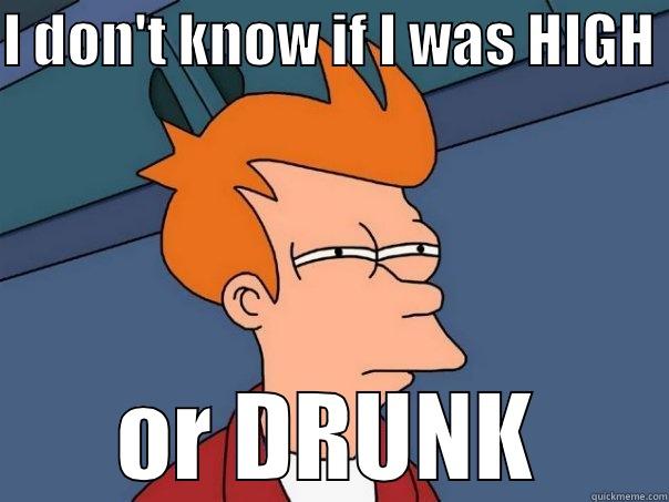 I DON'T KNOW IF I WAS HIGH  OR DRUNK Futurama Fry