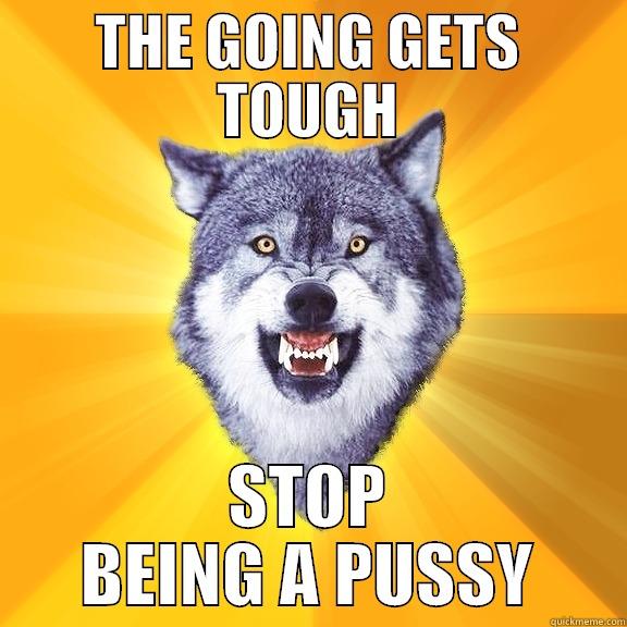 THE GOING GETS TOUGH STOP BEING A PUSSY Courage Wolf