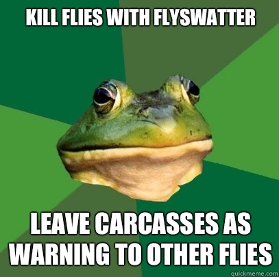 Kill flies with flyswatter Leave carcasses as warning to other flies  Foul Bachelor Frog