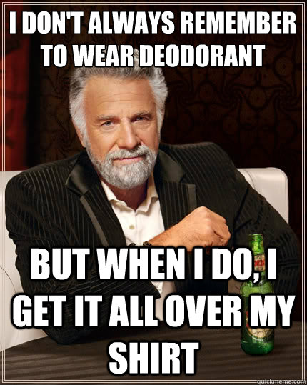 I don't always remember to wear deodorant But when i do, i get it all over my shirt - I don't always remember to wear deodorant But when i do, i get it all over my shirt  The Most Interesting Man In The World