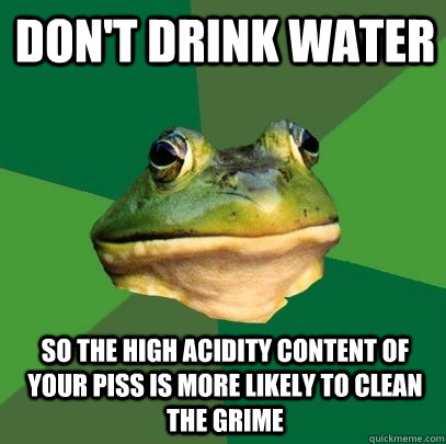 don't drink water so the high acidity content of your piss is more likely to clean the grime  Foul Bachelor Frog