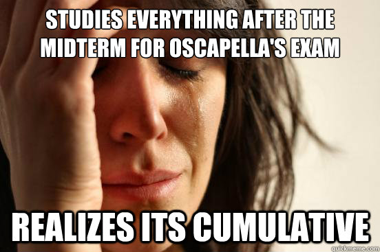 studies everything after the midterm for oscapella's exam realizes its cumulative  First World Problems