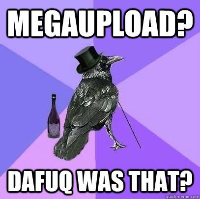 Megaupload? Dafuq was that?  Rich Raven
